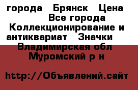 1.1) города : Брянск › Цена ­ 49 - Все города Коллекционирование и антиквариат » Значки   . Владимирская обл.,Муромский р-н